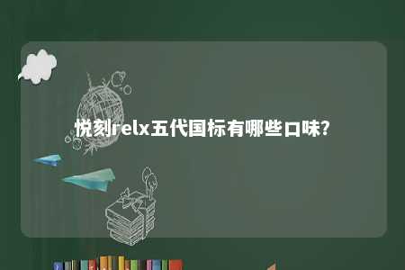 悦刻relx五代国标有哪些口味？ 